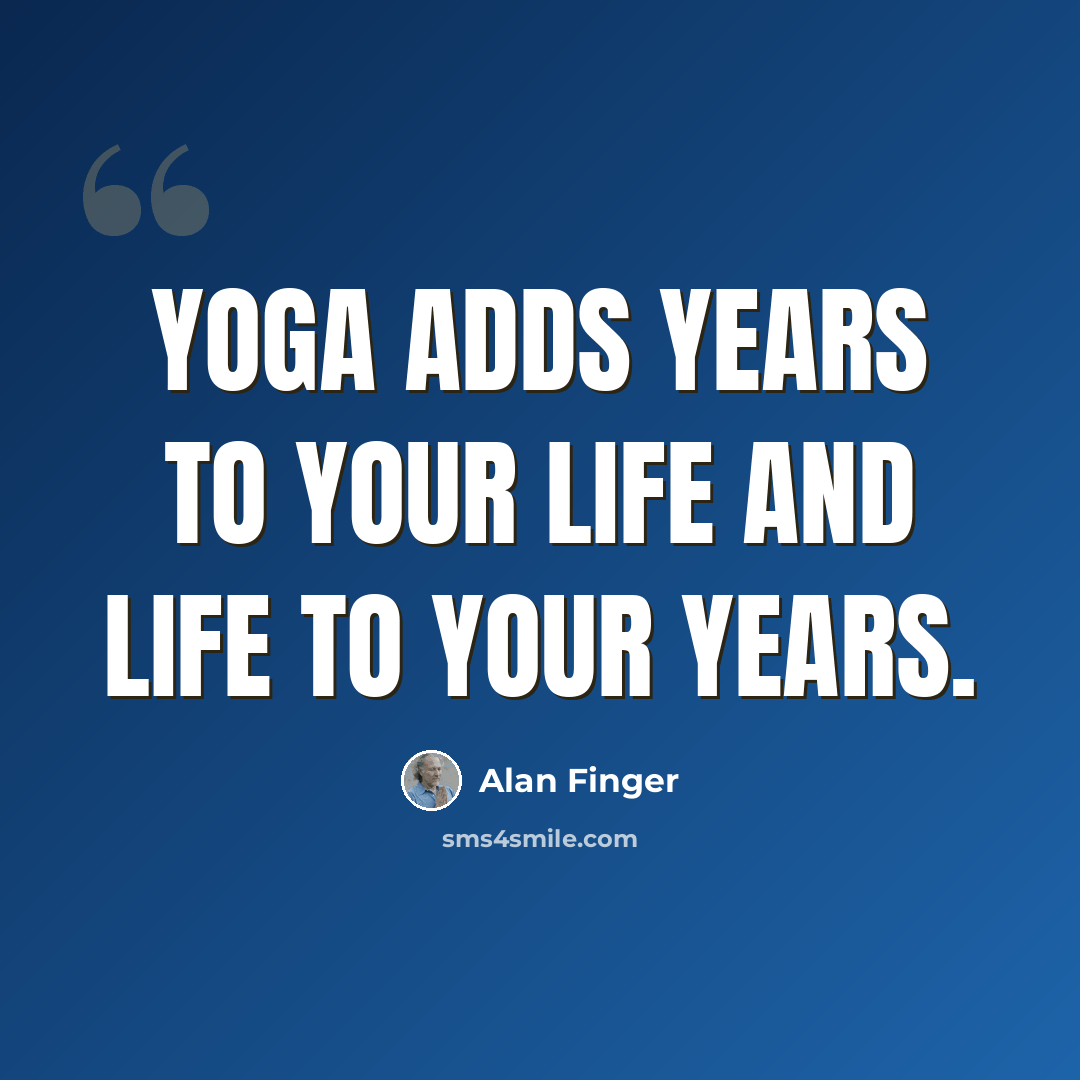 “Yoga adds years to your life and life to your years.” quote by Alan Finger