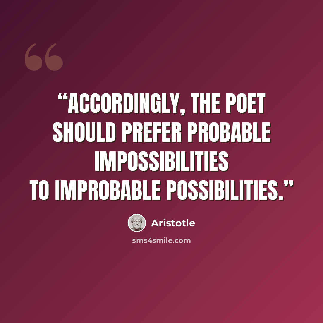 “Accordingly, the poet should prefer probable impossibilities to improbable possibilities.” quote by Aristotle