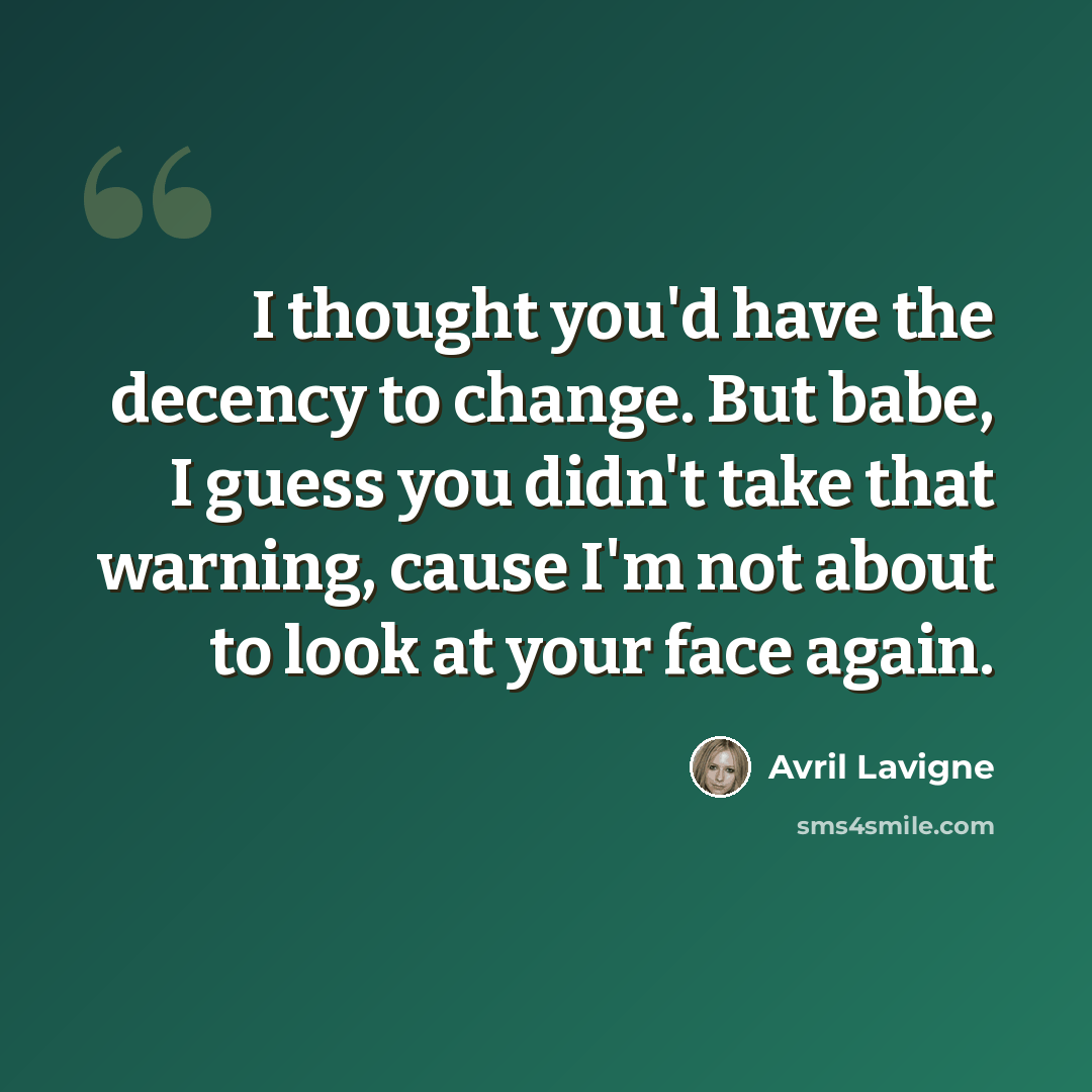 “I thought you'd have the decency to change. But babe, I guess you didn't take that warning, cause I'm not about to look at your face again.” quote by Avril Lavigne