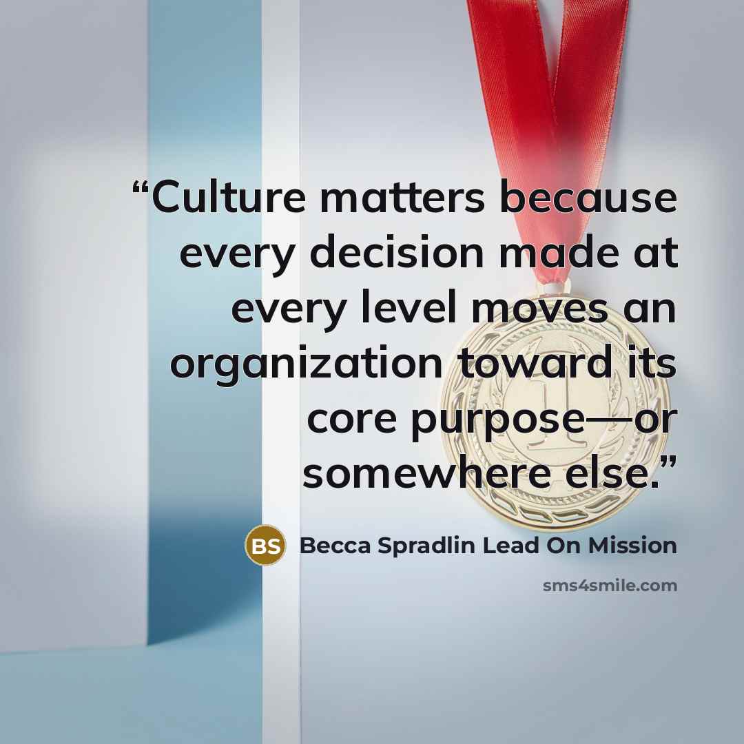 “Culture matters because every decision made at every level moves an organization toward its core purpose—or somewhere else.” quote by Becca Spradlin Lead On Mission