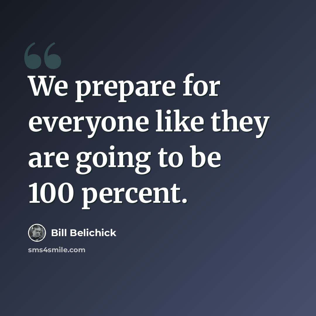 “We prepare for everyone like they are going to be 100 percent.” quote by Bill Belichick