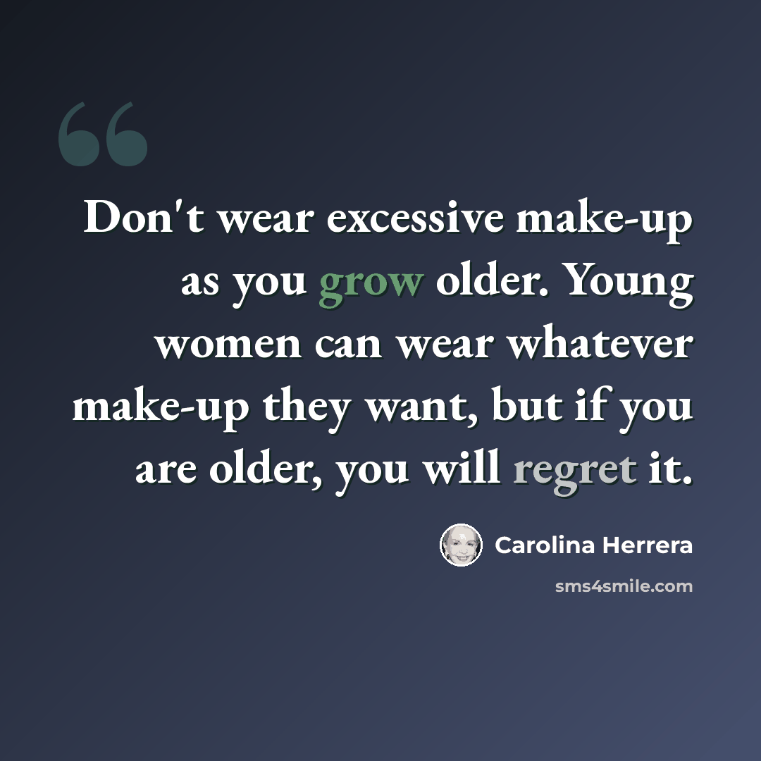 “Don't wear excessive make-up as you grow older. Young women can wear whatever make-up they want, but if you are older, you will regret it.” quote by Carolina Herrera