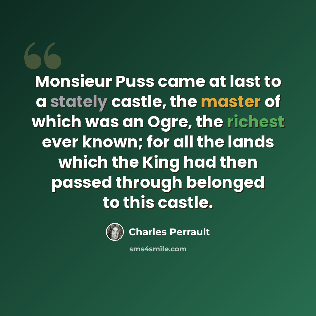 “Monsieur Puss came at last to a stately castle, the master of which was an Ogre, the richest ever known; for all the lands which the King had then passed through belonged to this castle.” quote by Charles Perrault