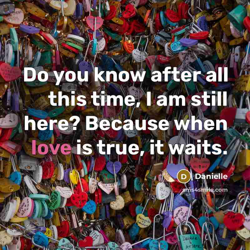 “Do you know after all this time, I am still here? Because when love is true, it waits.” quote by Danielle