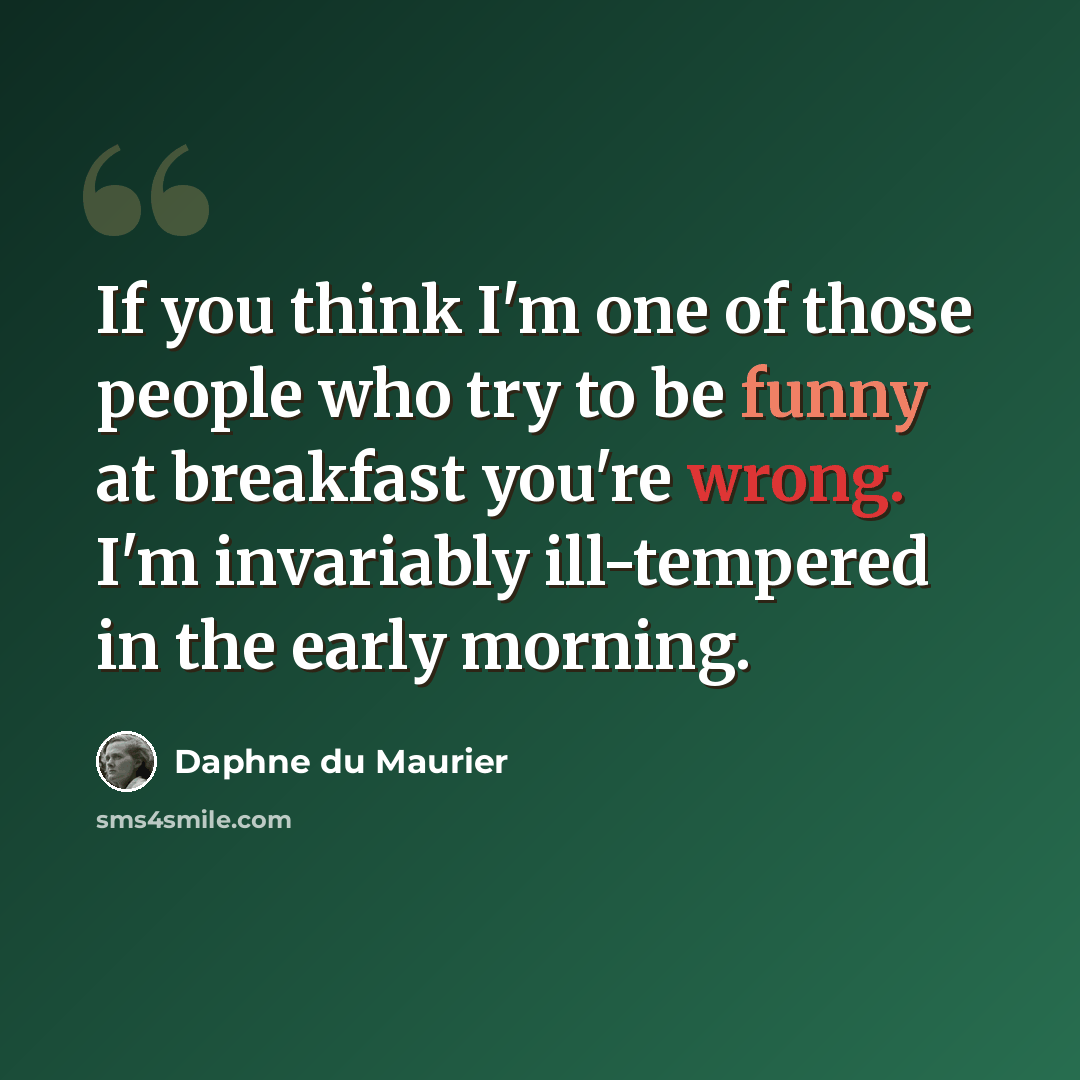 “If you think I'm one of those people who try to be funny at breakfast you're wrong. I'm invariably ill-tempered in the early morning.” quote by Daphne du Maurier