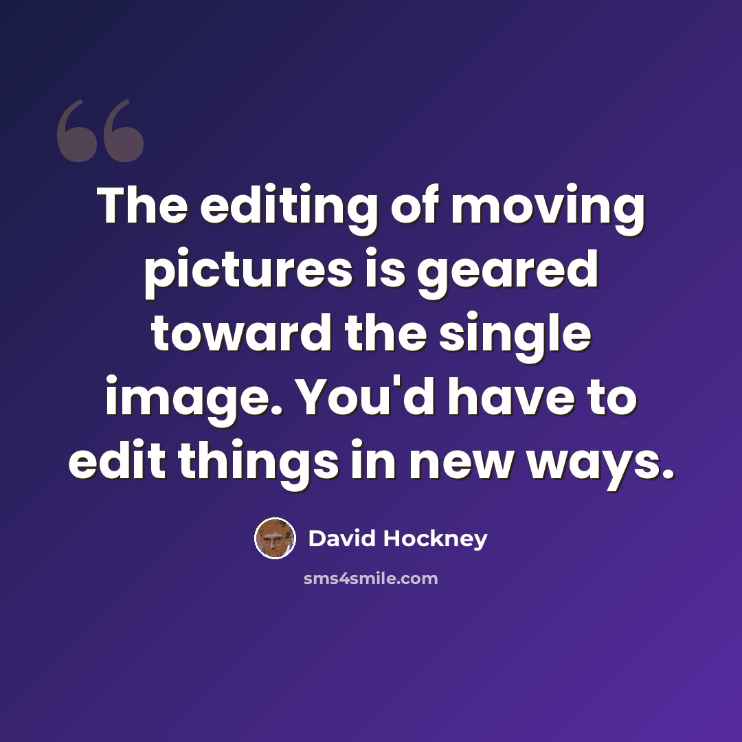 “The editing of moving pictures is geared toward the single image. You'd have to edit things in new ways.” quote by David Hockney