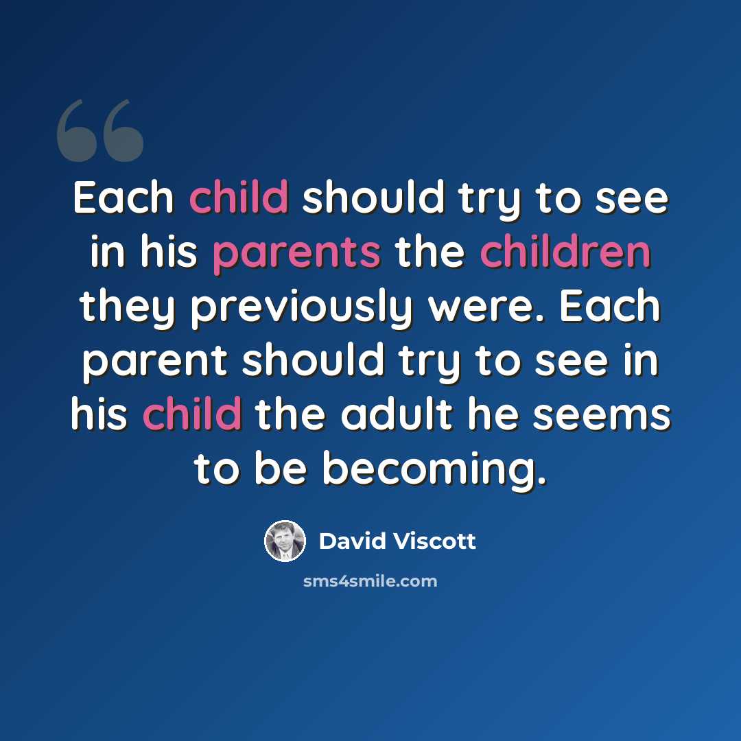 “Each child should try to see in his parents the children they previously were. Each parent should try to see in his child the adult he seems to be becoming.” quote by David Viscott