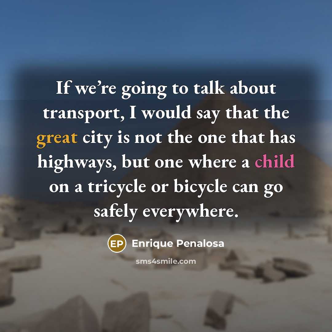 “If we’re going to talk about transport, I would say that the great city is not the one that has highways, but one where a child on a tricycle or bicycle can go safely everywhere.” quote by Enrique Penalosa