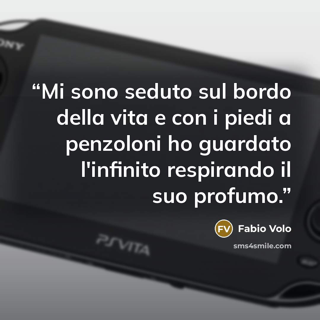 “Mi sono seduto sul bordo della vita e con i piedi a penzoloni ho guardato l'infinito respirando il suo profumo.” quote by Fabio Volo