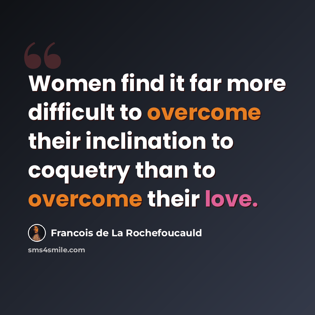 “Women find it far more difficult to overcome their inclination to coquetry than to overcome their love.” quote by Francois de La Rochefoucauld