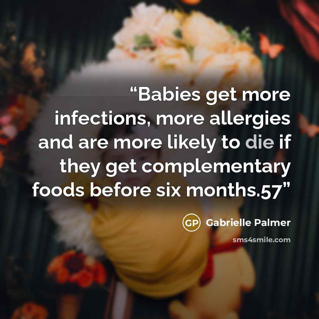“Babies get more infections, more allergies and are more likely to die if they get complementary foods before six months.57” quote by Gabrielle Palmer