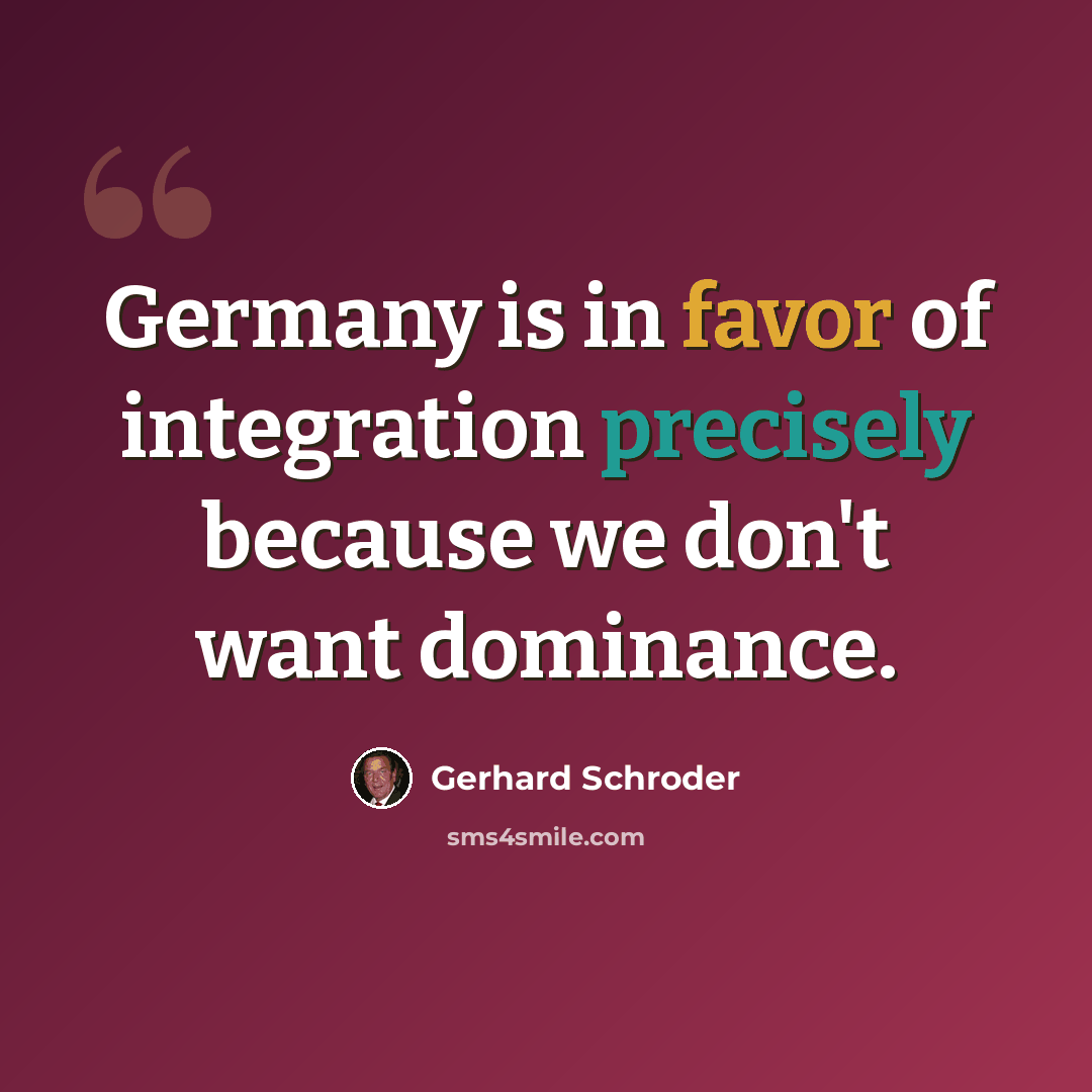 “Germany is in favor of integration precisely because we don't want dominance.” quote by Gerhard Schroder