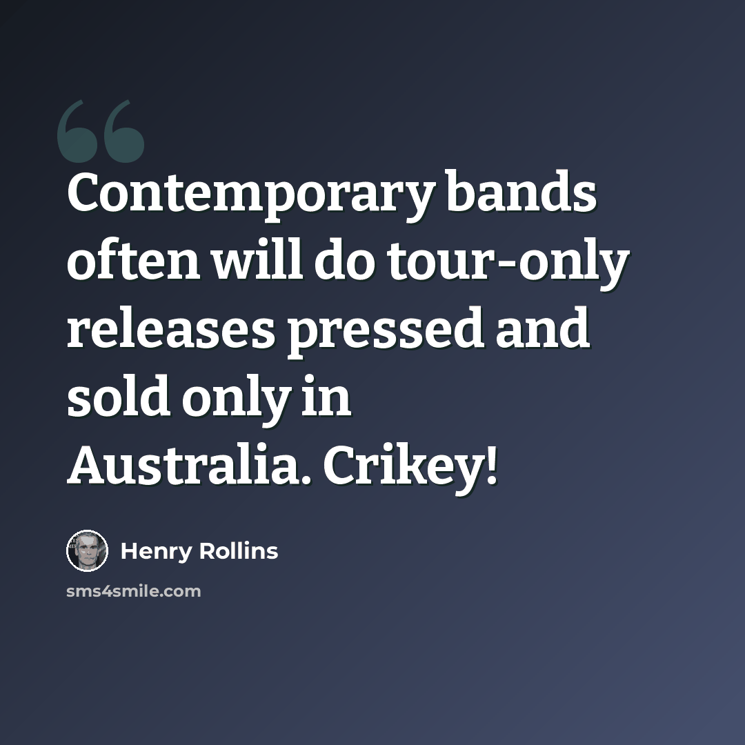 “Contemporary bands often will do tour-only releases pressed and sold only in Australia. Crikey!” quote by Henry Rollins