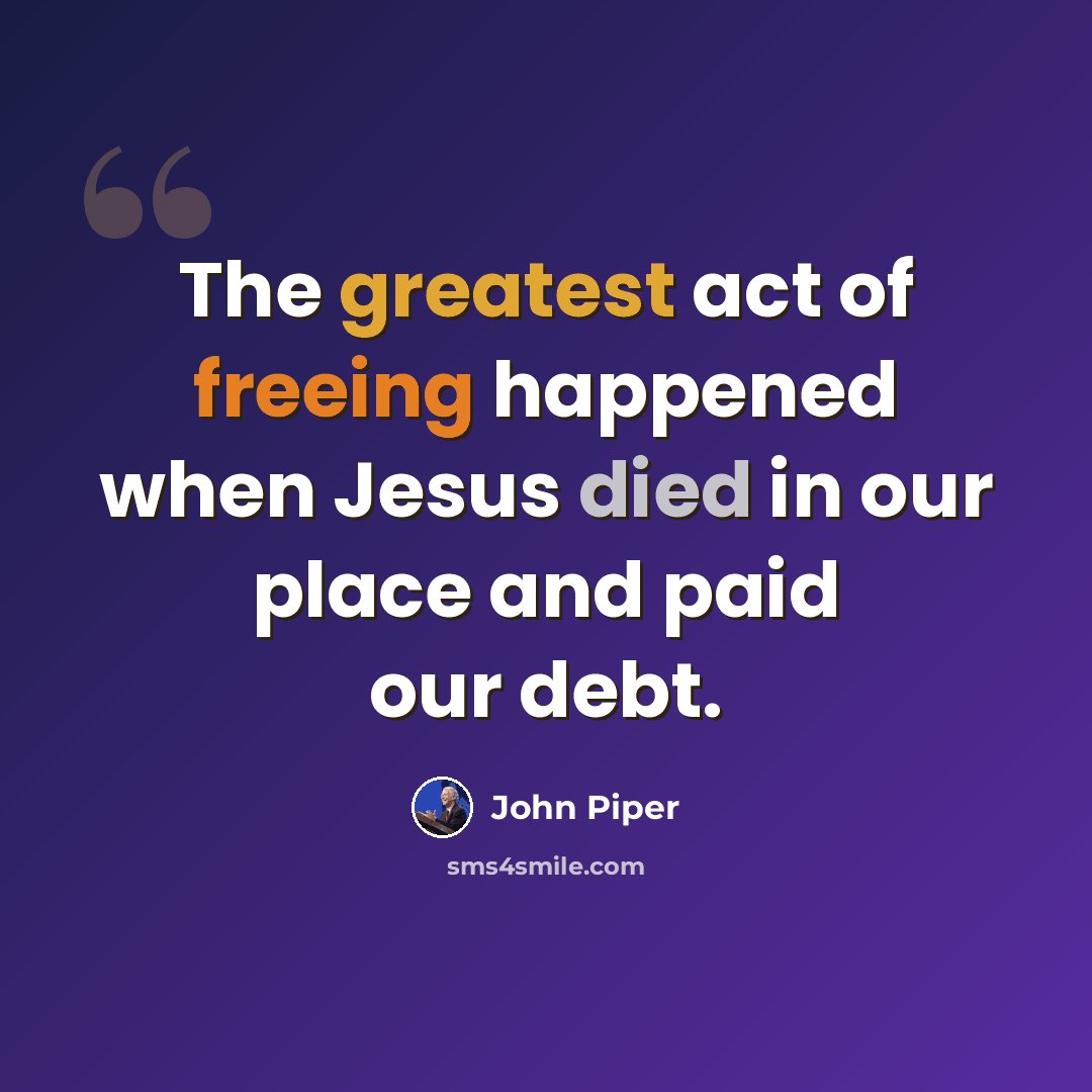 “The greatest act of freeing happened when Jesus died in our place and paid our debt.” quote by John Piper