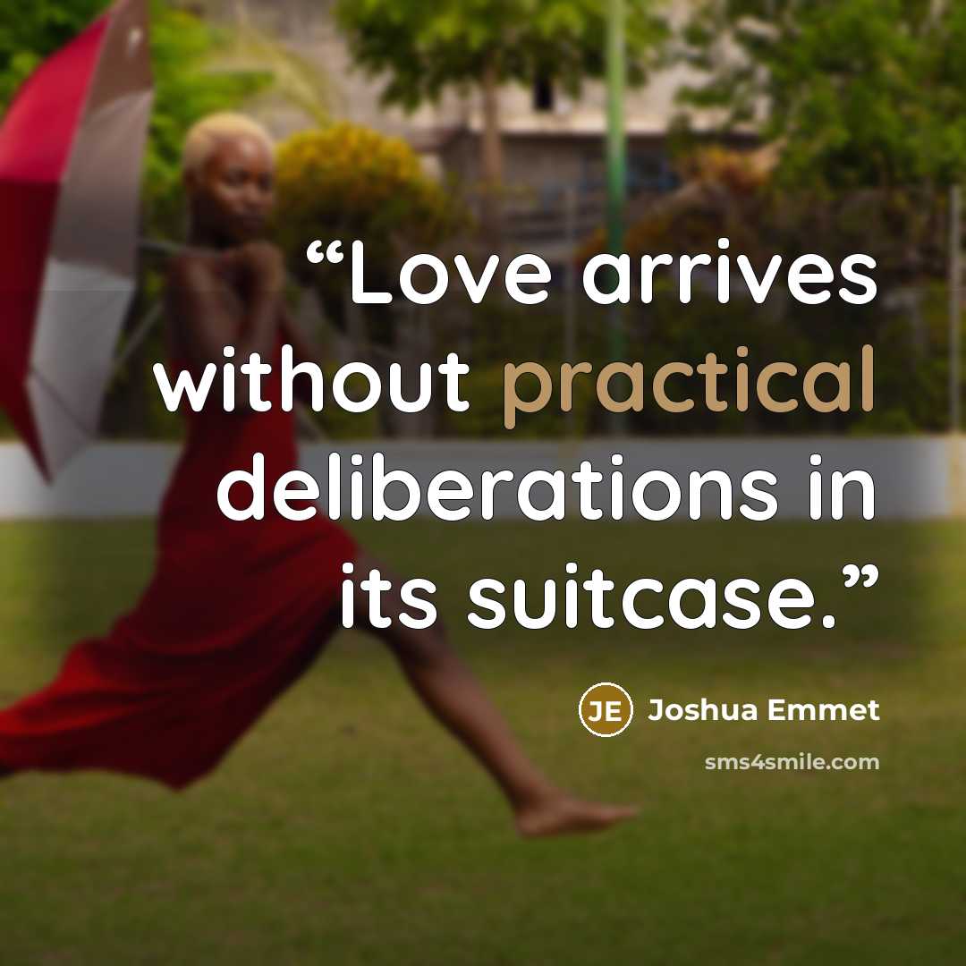 “Love arrives without practical deliberations in its suitcase.” quote by Joshua Emmet