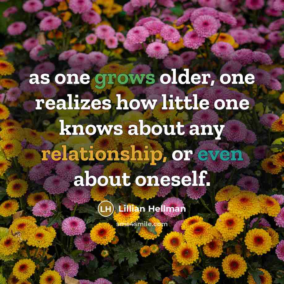“as one grows older, one realizes how little one knows about any relationship, or even about oneself.” quote by Lillian Hellman