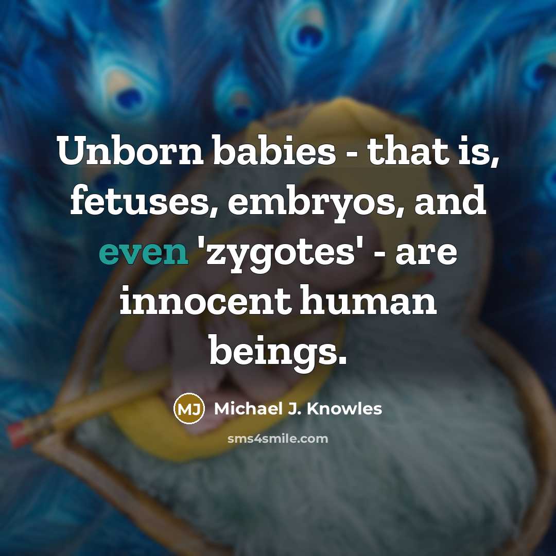 “Unborn babies - that is, fetuses, embryos, and even 'zygotes' - are innocent human beings.” quote by Michael J. Knowles