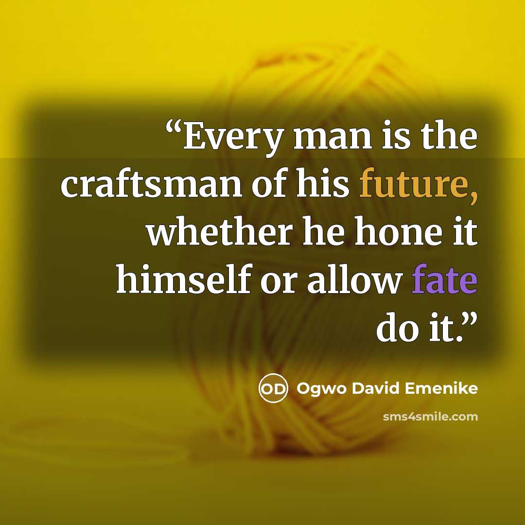 “Every man is the craftsman of his future, whether he hone it himself or allow fate do it.” quote by Ogwo David Emenike