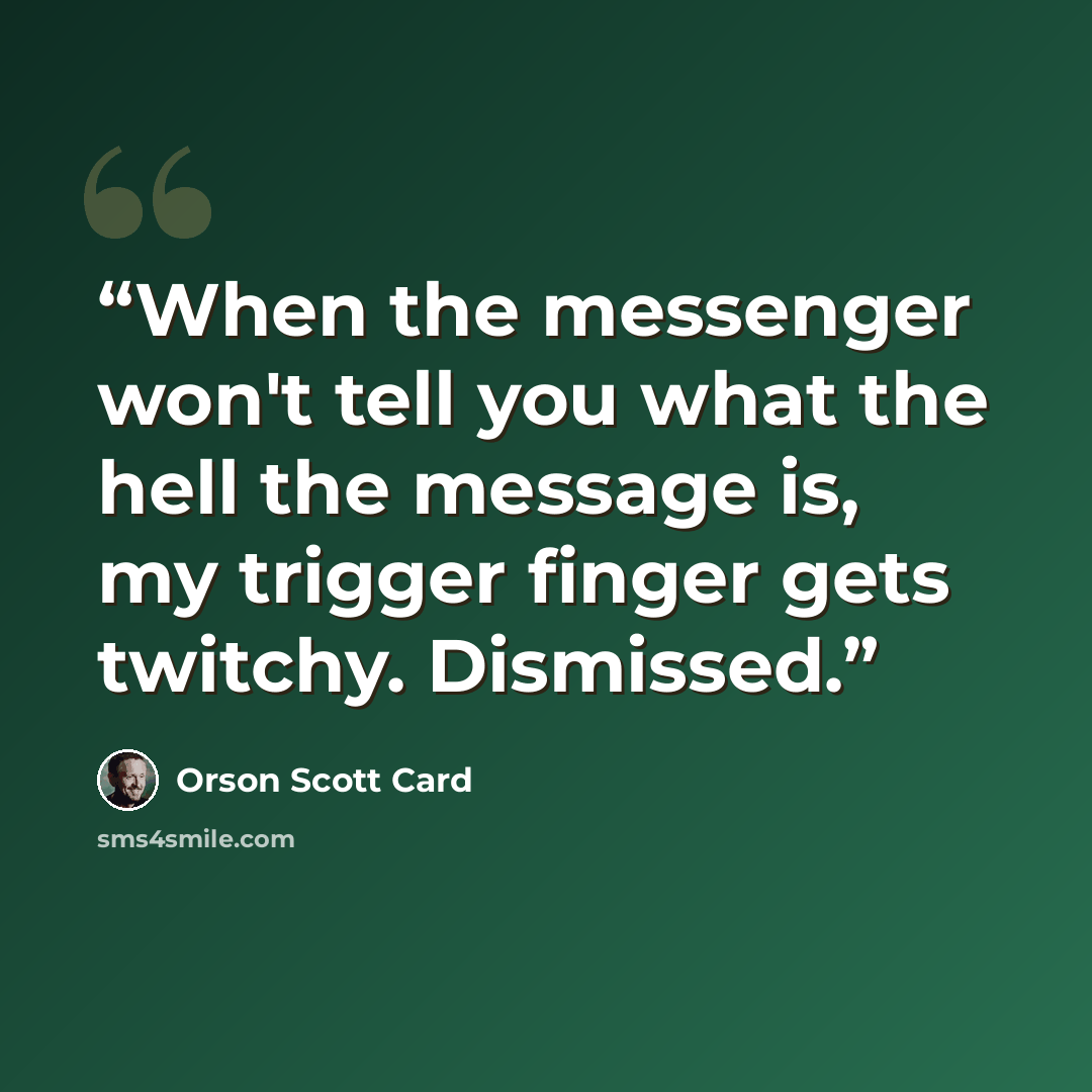 “When the messenger won't tell you what the hell the message is, my trigger finger gets twitchy. Dismissed.” quote by Orson Scott Card