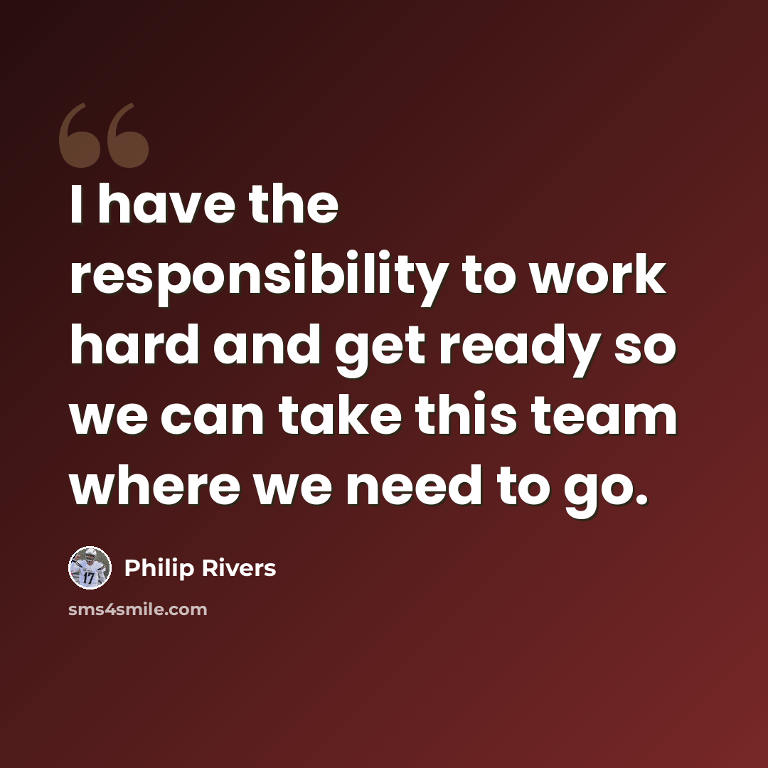 “I have the responsibility to work hard and get ready so we can take this team where we need to go.” quote by Philip Rivers