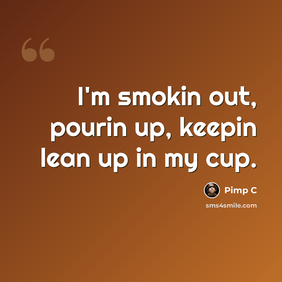 “I'm smokin out, pourin up, keepin lean up in my cup.” quote by Pimp C