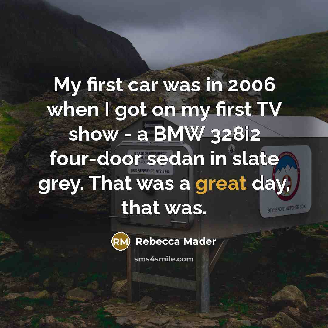 “My first car was in 2006 when I got on my first TV show - a BMW 328i2 four-door sedan in slate grey. That was a great day, that was.” quote by Rebecca Mader