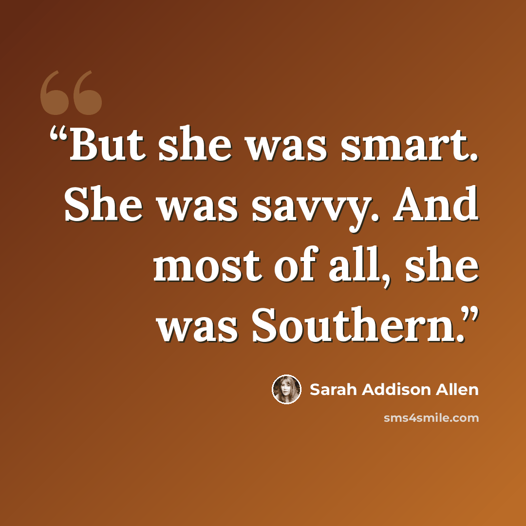 “But she was smart. She was savvy. And most of all, she was Southern.” quote by Sarah Addison Allen