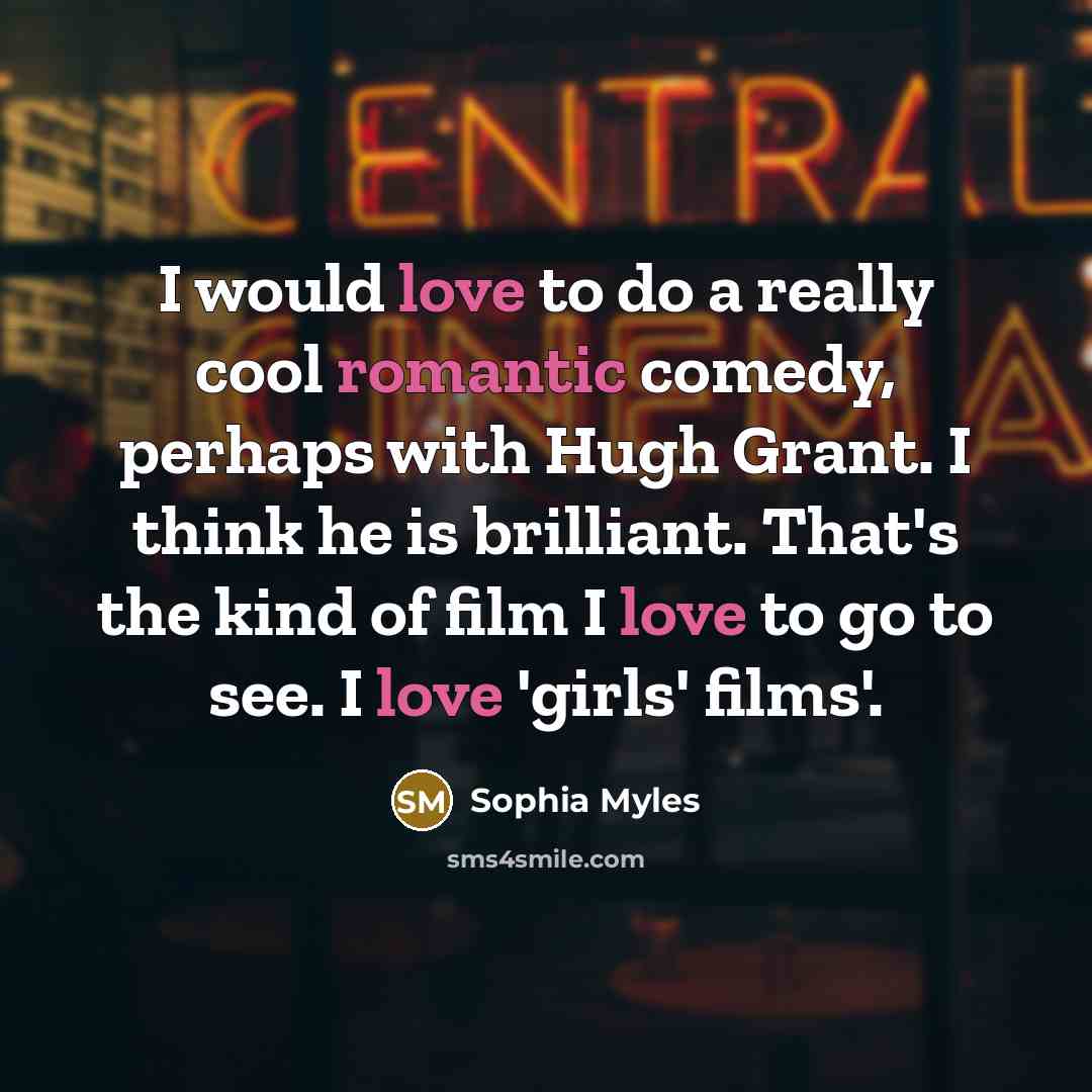 “I would love to do a really cool romantic comedy, perhaps with Hugh Grant. I think he is brilliant. That's the kind of film I love to go to see. I love 'girls' films'.” quote by Sophia Myles
