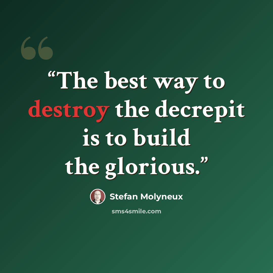 “The best way to destroy the decrepit is to build the glorious.” quote by Stefan Molyneux