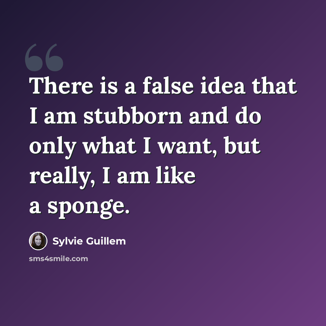 “There is a false idea that I am stubborn and do only what I want, but really, I am like a sponge.” quote by Sylvie Guillem