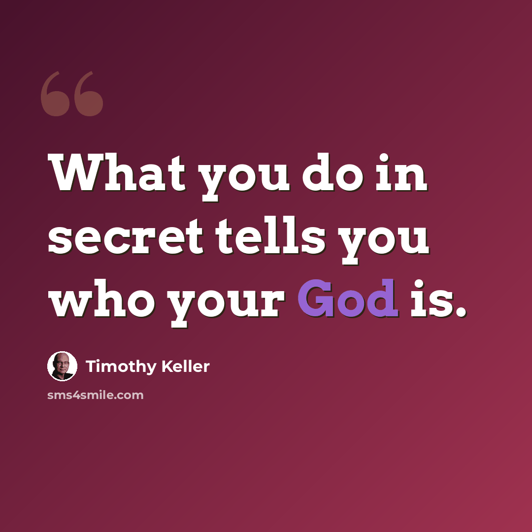 “What you do in secret tells you who your God is.” quote by Timothy Keller
