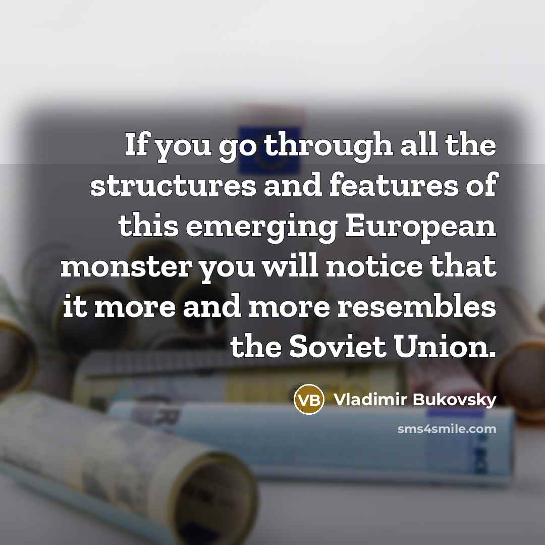 “If you go through all the structures and features of this emerging European monster you will notice that it more and more resembles the Soviet Union.” quote by Vladimir Bukovsky