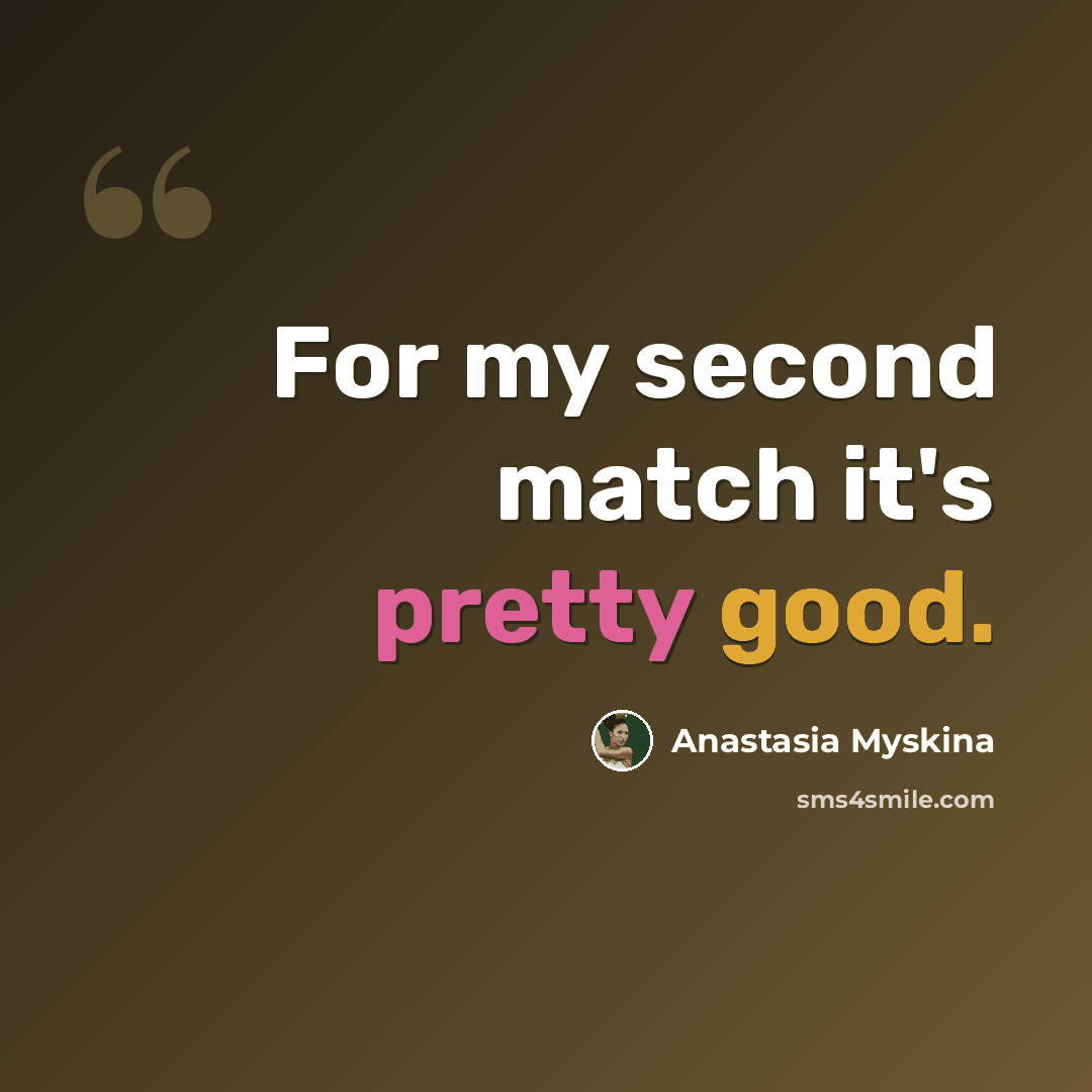 “For my second match it's pretty good.” quote by Anastasia Myskina
