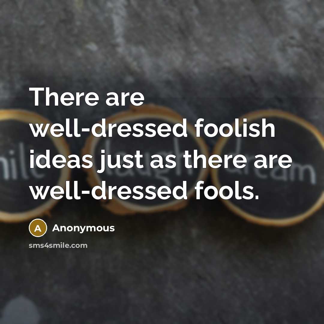 “There are well-dressed foolish ideas just as there are well-dressed fools.” quote by Anonymous