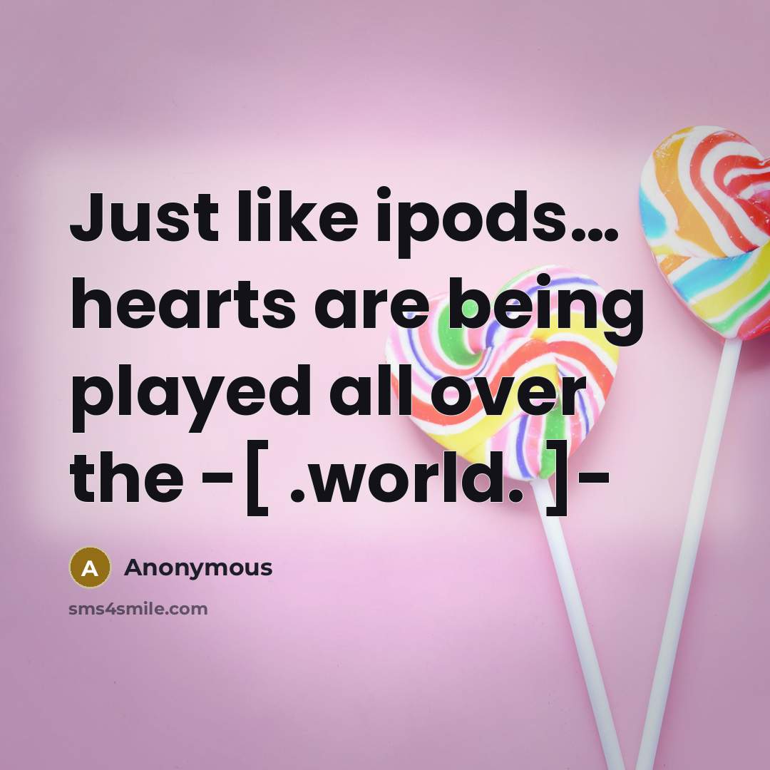 “Just like ipods… hearts are being played all over the -[ .world. ]-” quote by Anonymous