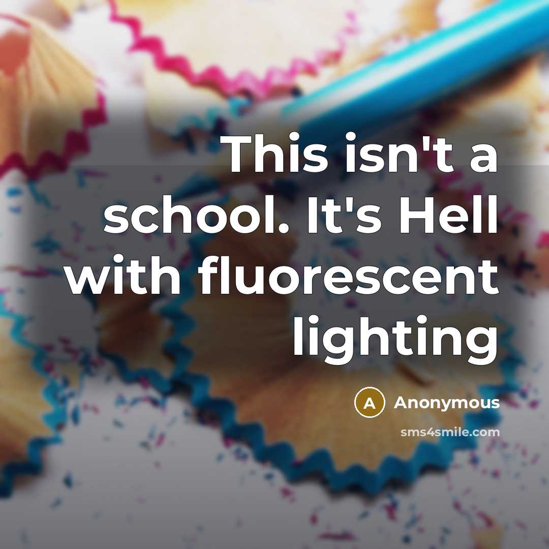 “This isn't a school. It's Hell with fluorescent lighting” quote by Anonymous