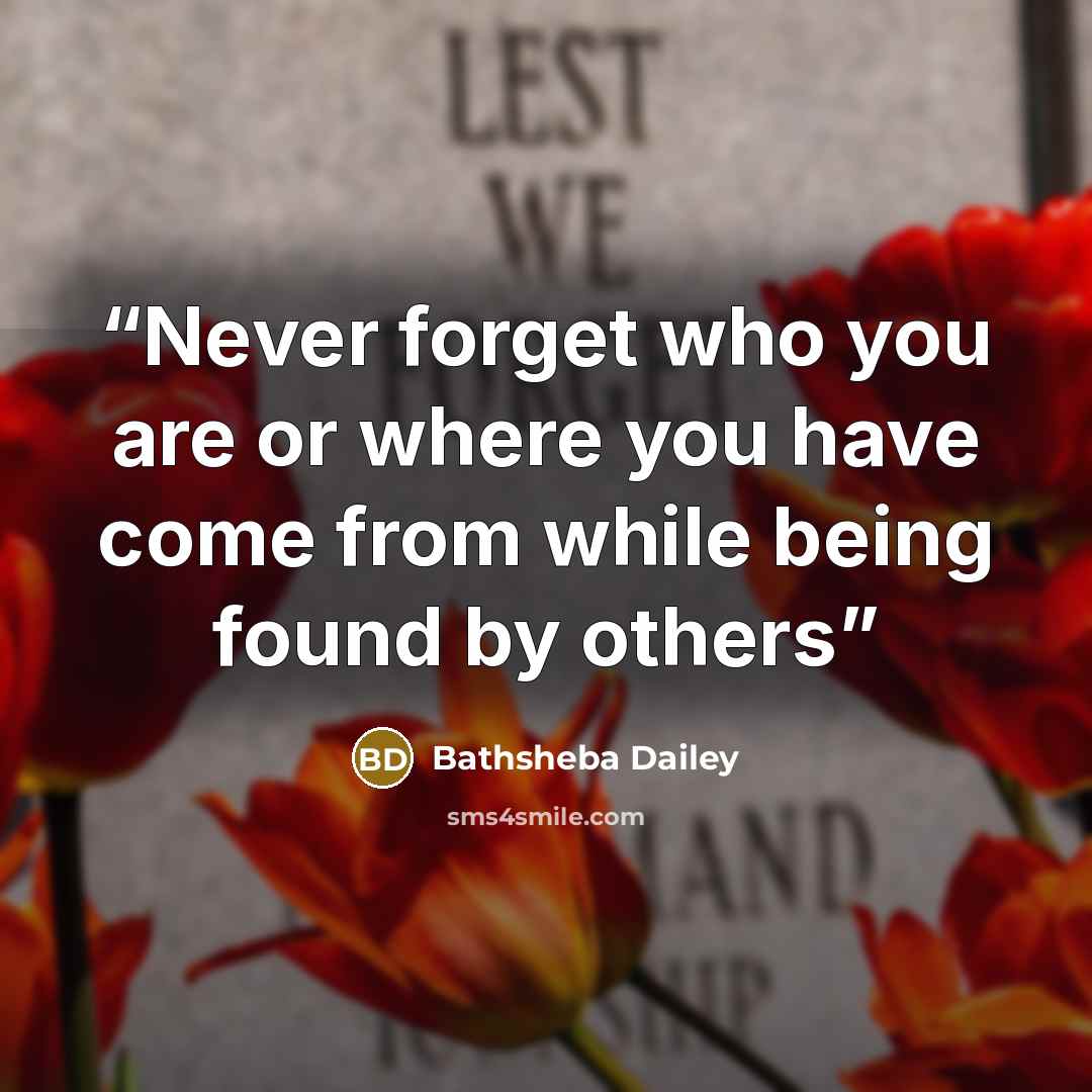 “Never forget who you are or where you have come from while being found by others” quote by Bathsheba Dailey