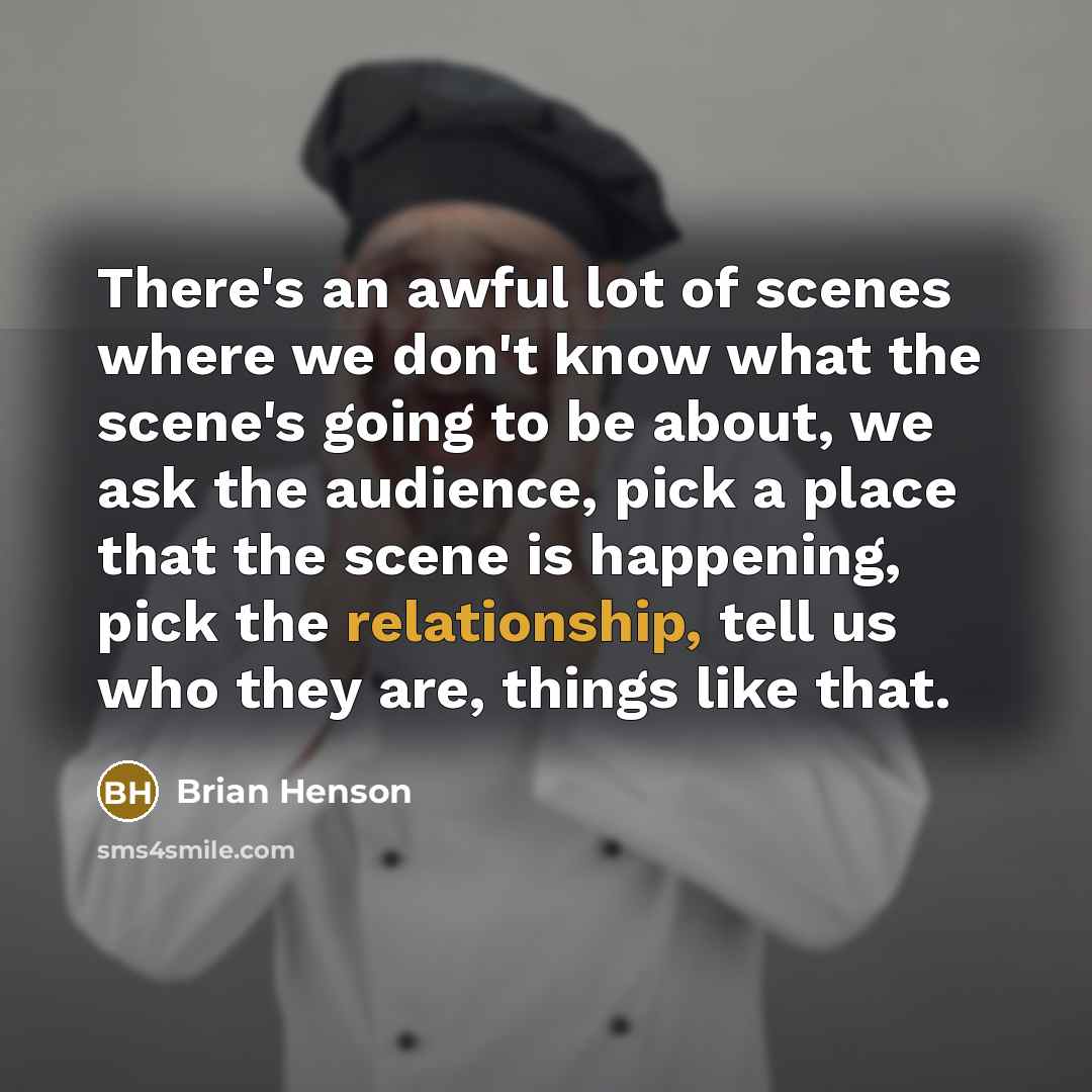 “There's an awful lot of scenes where we don't know what the scene's going to be about, we ask the audience, pick a place that the scene is happening, pick the relationship, tell us who they are, things like that.” quote by Brian Henson