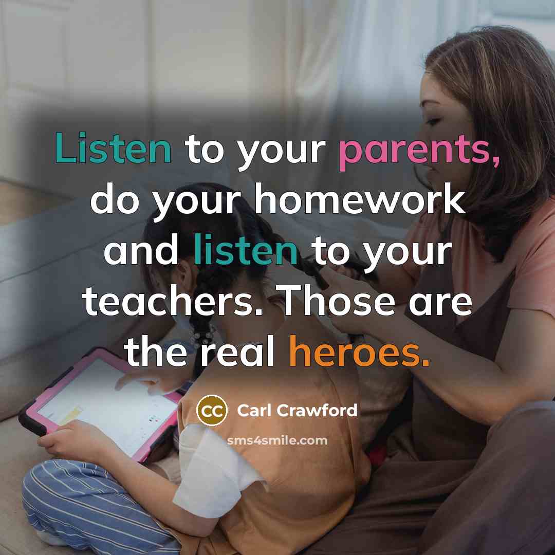 “Listen to your parents, do your homework and listen to your teachers. Those are the real heroes.” quote by Carl Crawford