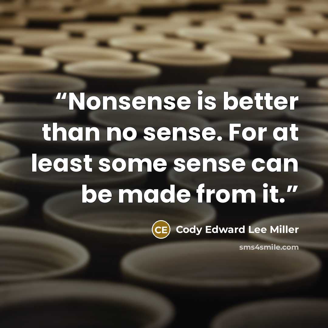 “Nonsense is better than no sense. For at least some sense can be made from it.” quote by Cody Edward Lee Miller
