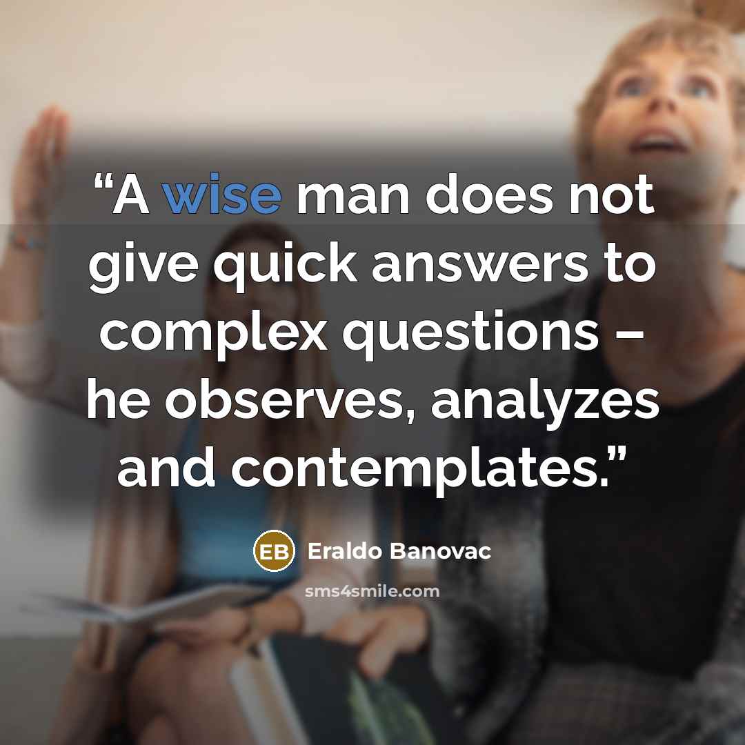 “A wise man does not give quick answers to complex questions – he observes, analyzes and contemplates.” quote by Eraldo Banovac
