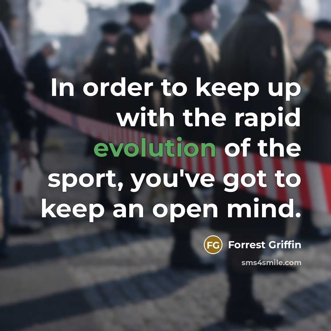 “In order to keep up with the rapid evolution of the sport, you've got to keep an open mind.” quote by Forrest Griffin