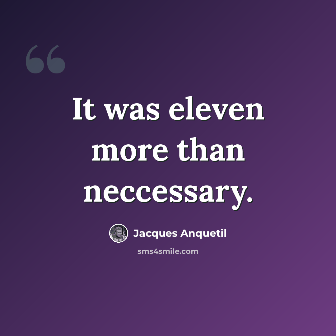 “It was eleven more than neccessary.” quote by Jacques Anquetil