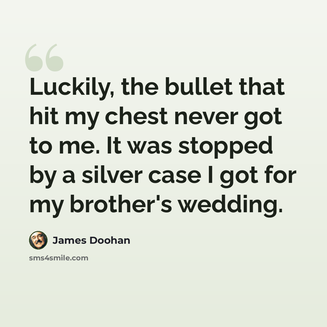 “Luckily, the bullet that hit my chest never got to me. It was stopped by a silver case I got for my brother's wedding.” quote by James Doohan