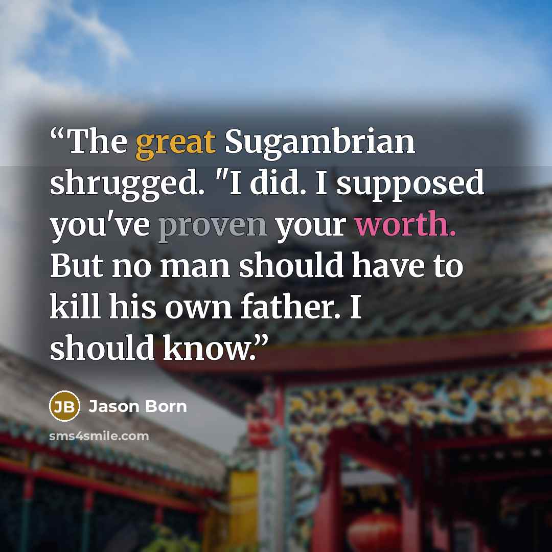 “The great Sugambrian shrugged. "I did. I supposed you've proven your worth. But no man should have to kill his own father. I should know.” quote by Jason Born