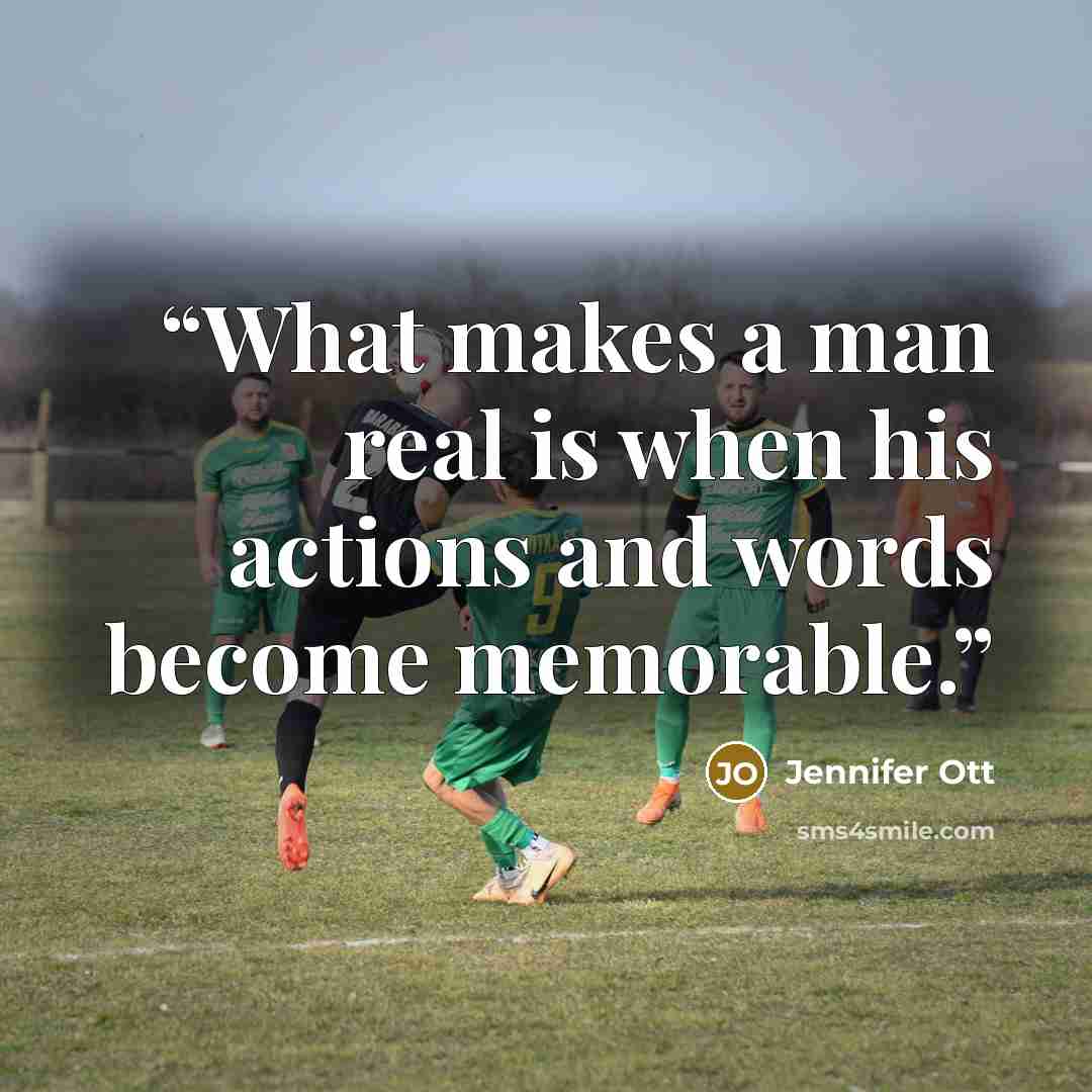 “What makes a man real is when his actions and words become memorable.” quote by Jennifer Ott