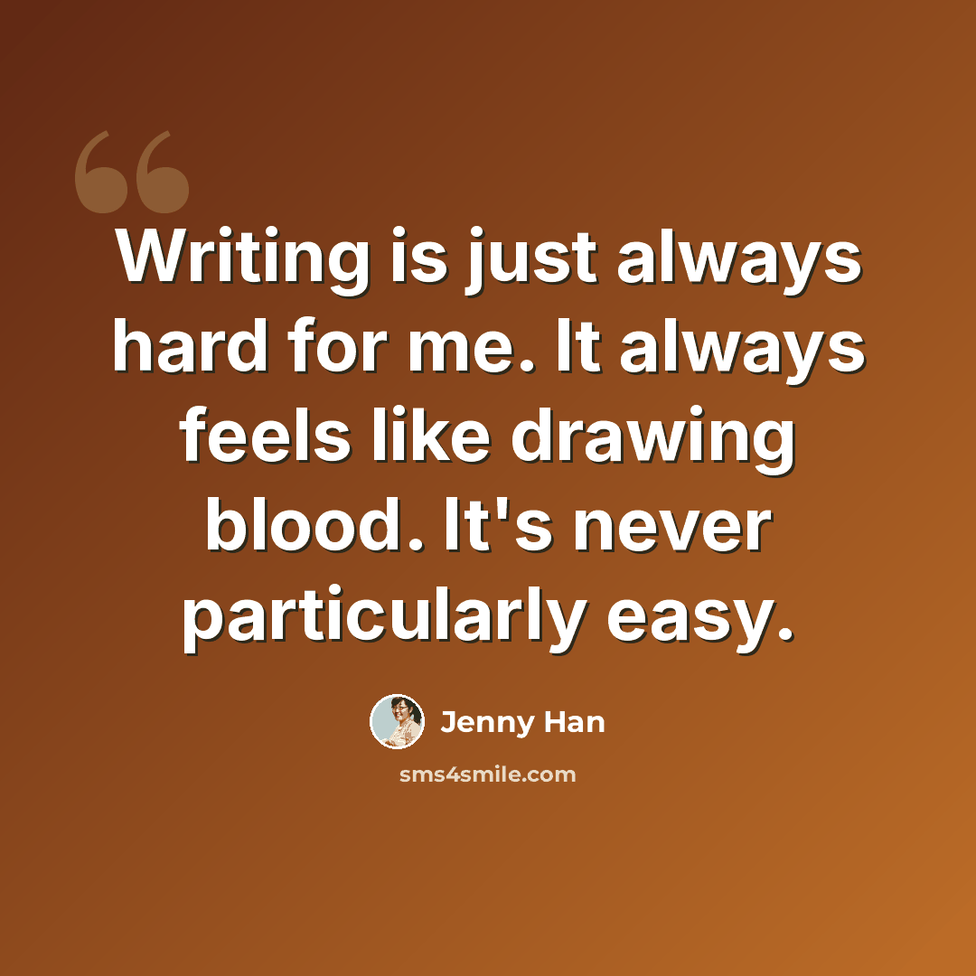 “Writing is just always hard for me. It always feels like drawing blood. It's never particularly easy.” quote by Jenny Han