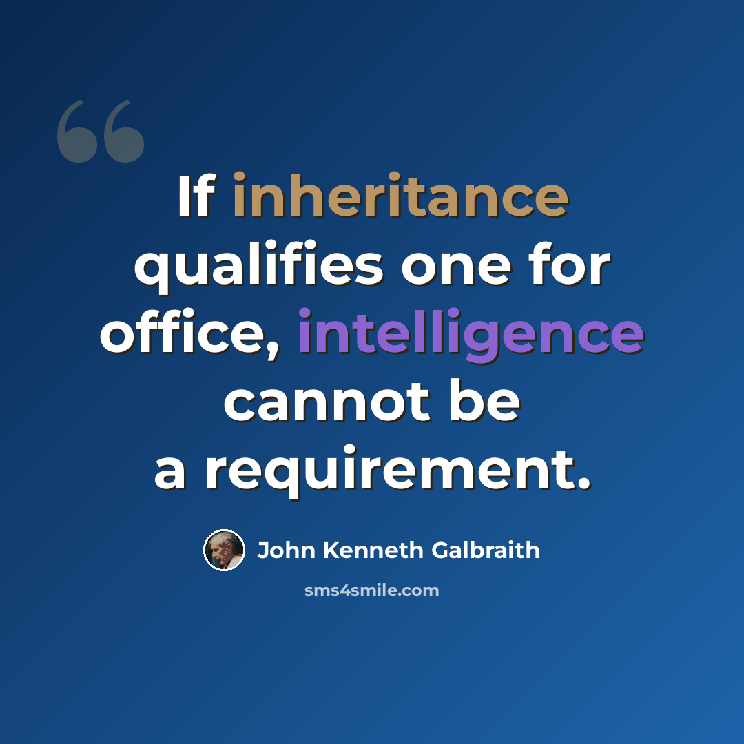 “If inheritance qualifies one for office, intelligence cannot be a requirement.” quote by John Kenneth Galbraith