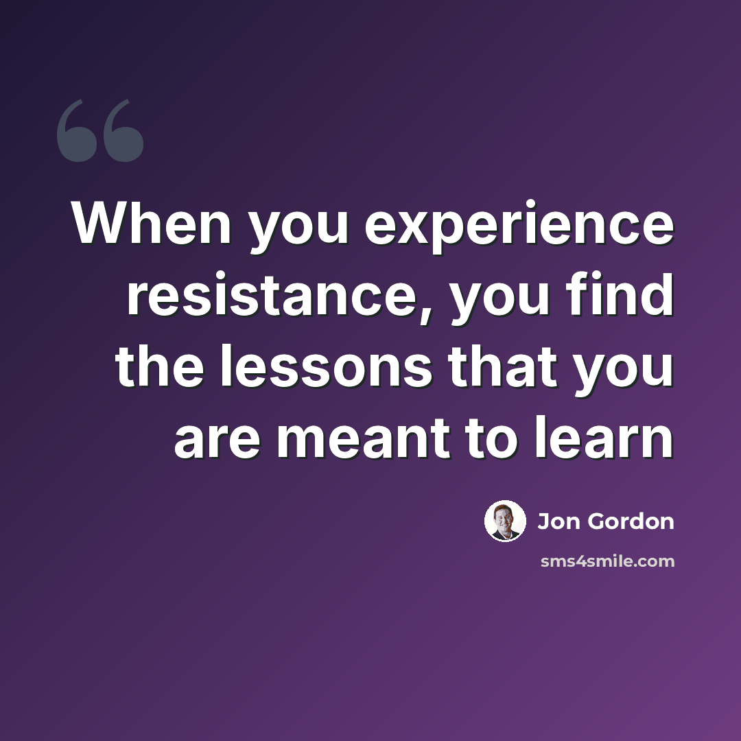 “When you experience resistance, you find the lessons that you are meant to learn” quote by Jon Gordon