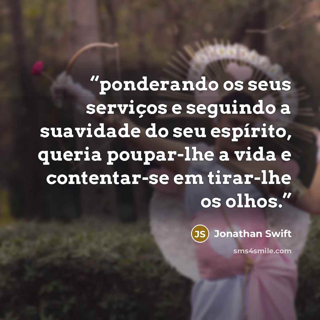 “ponderando os seus serviços e seguindo a suavidade do seu espírito, queria poupar-lhe a vida e contentar-se em tirar-lhe os olhos.” quote by Jonathan Swift